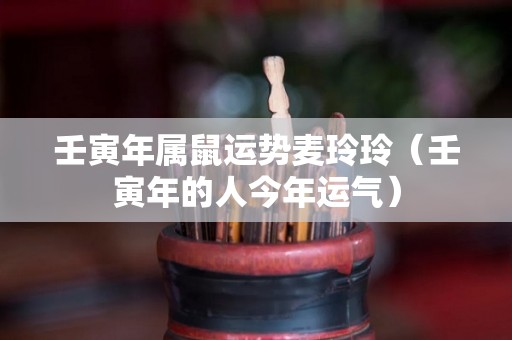 壬寅年属鼠运势麦玲玲（壬寅年的人今年运气）
