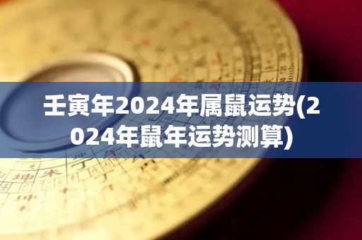 壬寅年2024年属鼠运势(2024年鼠年运势测算)