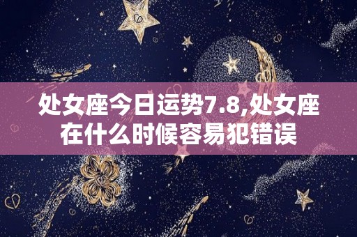 处女座今日运势7.8,处女座在什么时候容易犯错误