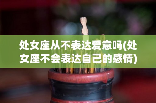 处女座从不表达爱意吗(处女座不会表达自己的感情)