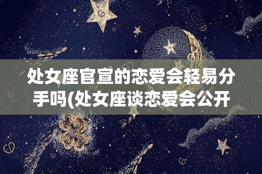 处女座官宣的恋爱会轻易分手吗(处女座谈恋爱会公开吗)