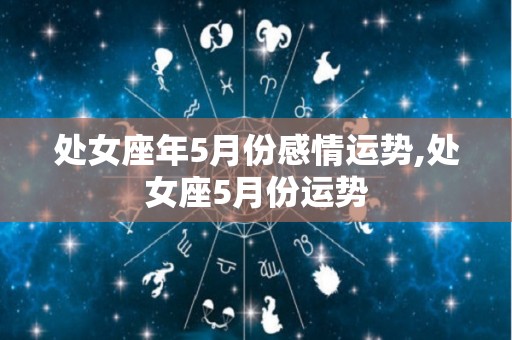 处女座年5月份感情运势,处女座5月份运势