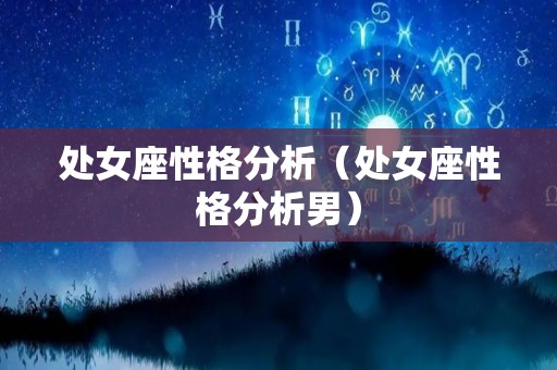 处女座性格分析(处女座性格分析男) 处女座性格分析(处女座性格分析男)