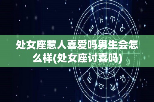 处女座惹人喜爱吗男生会怎么样(处女座讨喜吗)