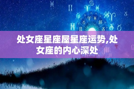 处女座星座屋星座运势,处女座的内心深处