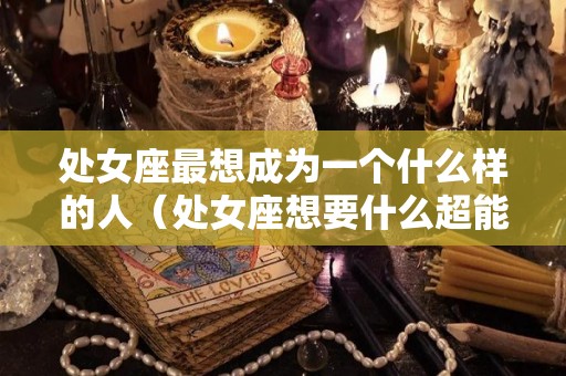 处女座最想成为一个什么样的人（处女座想要什么超能力）