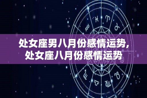 处女座男八月份感情运势,处女座八月份感情运势