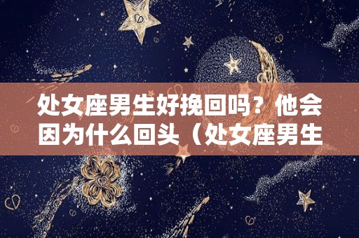 处女座男生好挽回吗？他会因为什么回头（处女座男生挽回女友）