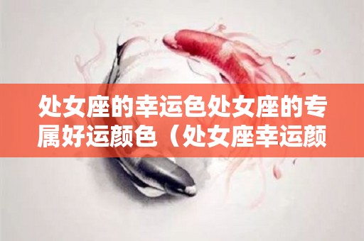 处女座的幸运色处女座的专属好运颜色（处女座幸运颜色和禁忌颜色）