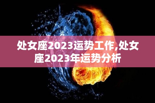 处女座2023运势工作,处女座2023年运势分析