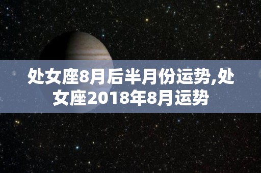 处女座8月后半月份运势,处女座2018年8月运势