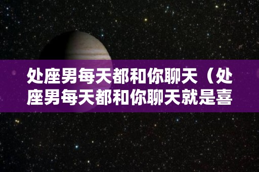 处座男每天都和你聊天（处座男每天都和你聊天就是喜欢）