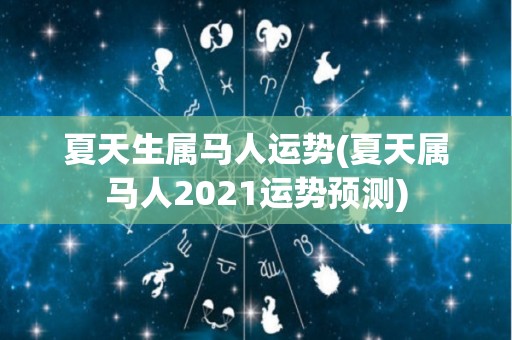 夏天生属马人运势(夏天属马人2021运势预测)