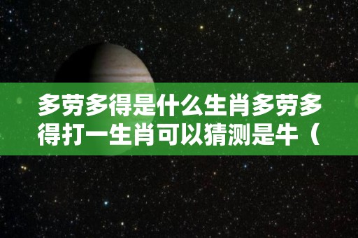多劳多得是什么生肖多劳多得打一生肖可以猜测是牛（多劳多得是成语吗）