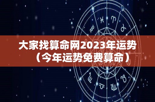 大家找算命网2023年运势（今年运势免费算命）