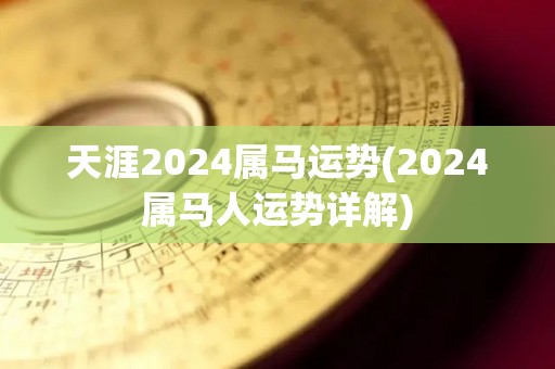 天涯2024属马运势(2024属马人运势详解)