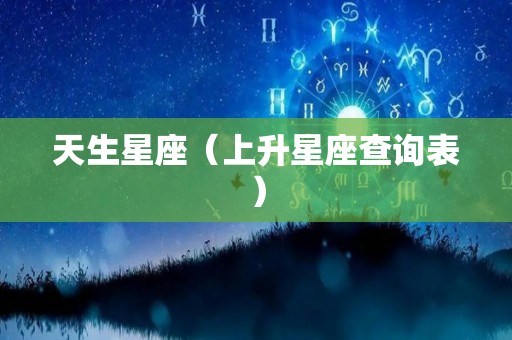 天生星座（上升星座查询表）