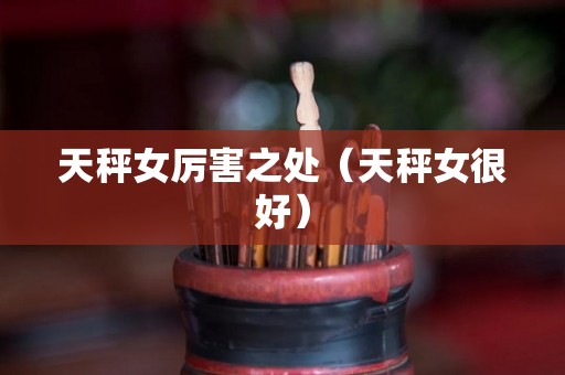 天秤女厉害之处（天秤女很好）