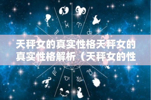 天秤女的真实性格天秤女的真实性格解析（天秤女的性格特点和爱情观）