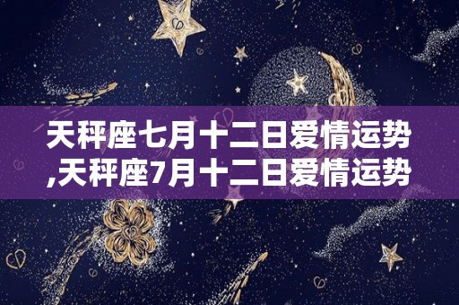 天秤座七月十二日爱情运势,天秤座7月十二日爱情运势