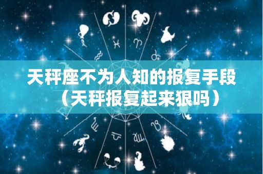 天秤座不为人知的报复手段（天秤报复起来狠吗）