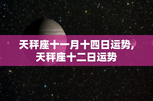 天秤座十一月十四日运势,天秤座十二日运势