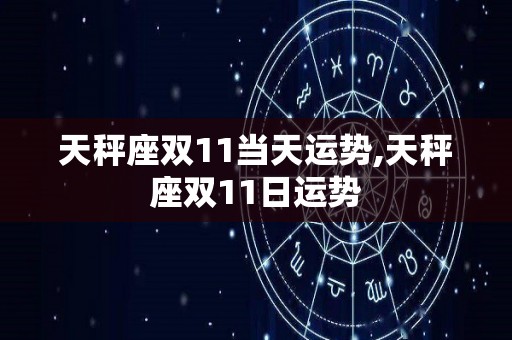 天秤座双11当天运势,天秤座双11日运势