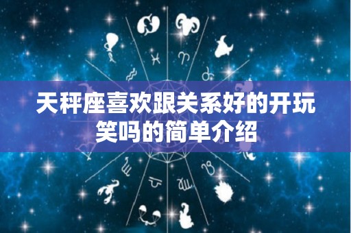 天秤座喜欢跟关系好的开玩笑吗的简单介绍