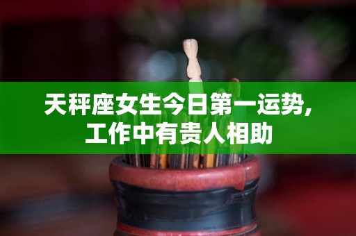 天秤座女生今日第一运势,工作中有贵人相助