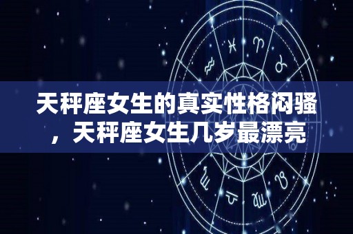 天秤座女生的真实性格闷骚，天秤座女生几岁最漂亮