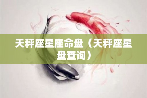 天秤座星座命盘（天秤座星盘查询）