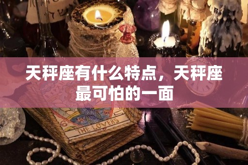 天秤座有什么特点，天秤座最可怕的一面