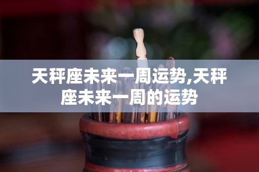天秤座未来一周运势,天秤座未来一周的运势
