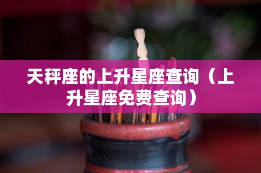 天秤座的上升星座查询（上升星座免费查询）