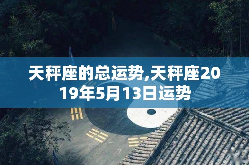天秤座的总运势,天秤座2019年5月13日运势