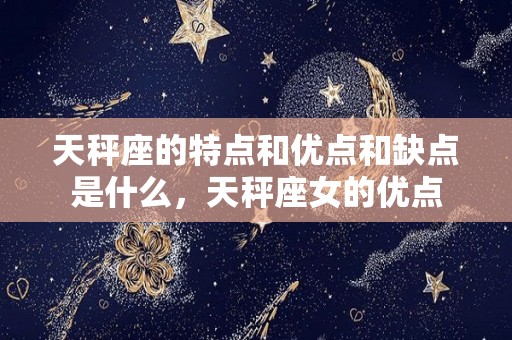 天秤座的特点和优点和缺点是什么，天秤座女的优点