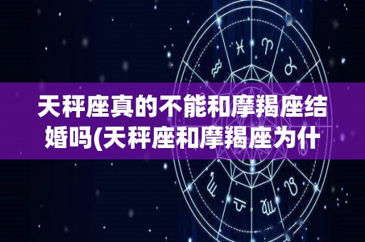 天秤座真的不能和摩羯座结婚吗(天秤座和摩羯座为什么不合适)