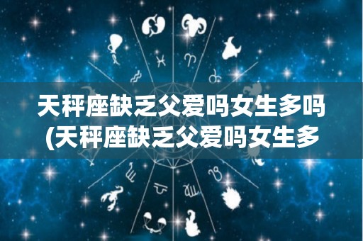 天秤座缺乏父爱吗女生多吗(天秤座缺乏父爱吗女生多吗知乎)