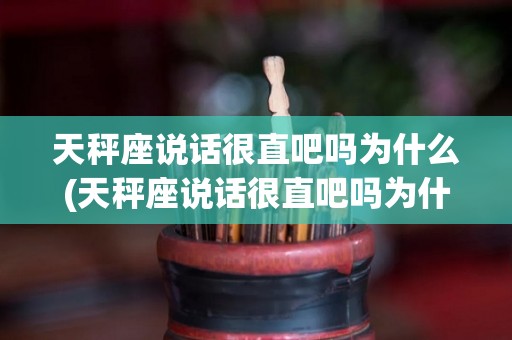 天秤座说话很直吧吗为什么(天秤座说话很直吧吗为什么呢)