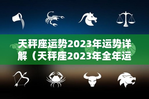 天秤座运势2023年运势详解（天秤座2023年全年运势）