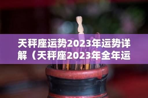 天秤座运势2023年运势详解（天秤座2023年全年运势）