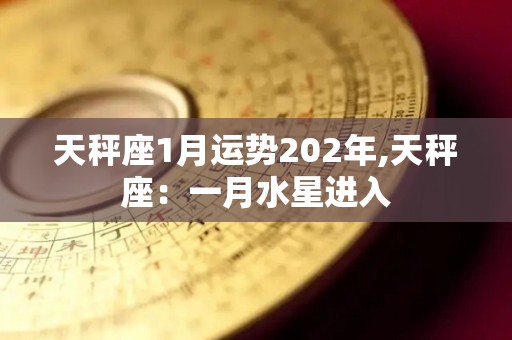天秤座1月运势202年,天秤座：一月水星进入