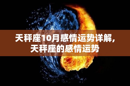 天秤座10月感情运势详解,天秤座的感情运势