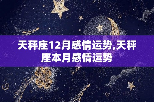 天秤座12月感情运势,天秤座本月感情运势