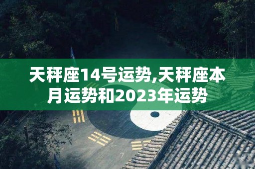 天秤座14号运势,天秤座本月运势和2023年运势