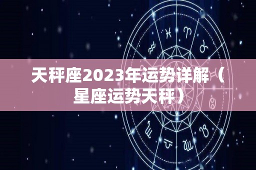 天秤座2023年运势详解（星座运势天秤）