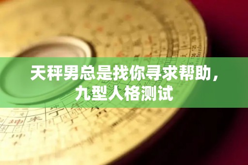 天秤男总是找你寻求帮助，九型人格测试