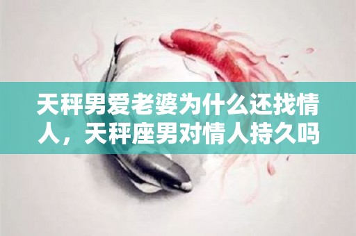 天秤男爱老婆为什么还找情人，天秤座男对情人持久吗