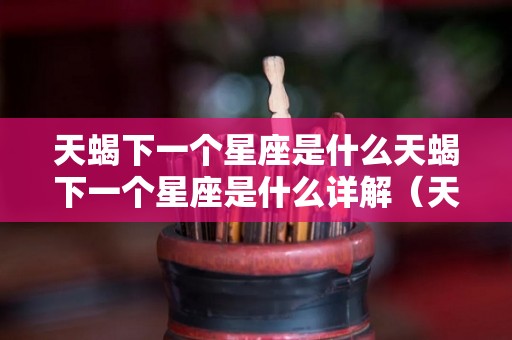 天蝎下一个星座是什么天蝎下一个星座是什么详解（天蝎的下一个是什么星座）