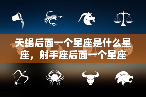 天蝎后面一个星座是什么星座，射手座后面一个星座